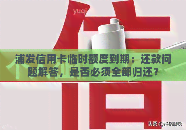 浦发信用卡临时额度到期：还款问题解答，是否必须全部归还？
