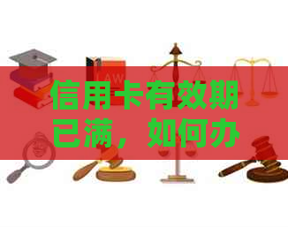 信用卡有效期已满，如何办理期或更换新卡？