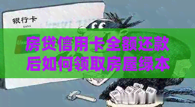 房贷信用卡全额还款后如何领取房屋绿本？还款流程详解