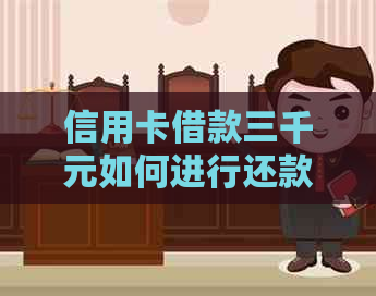 信用卡借款三千元如何进行还款？详细介绍还款方式和注意事项