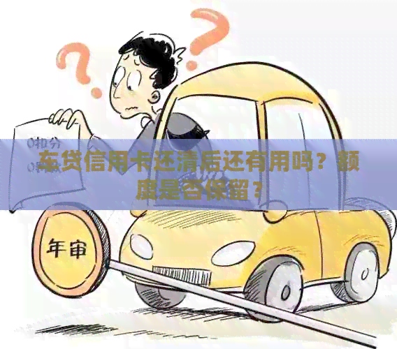 车贷信用卡还清后还有用吗？额度是否保留？
