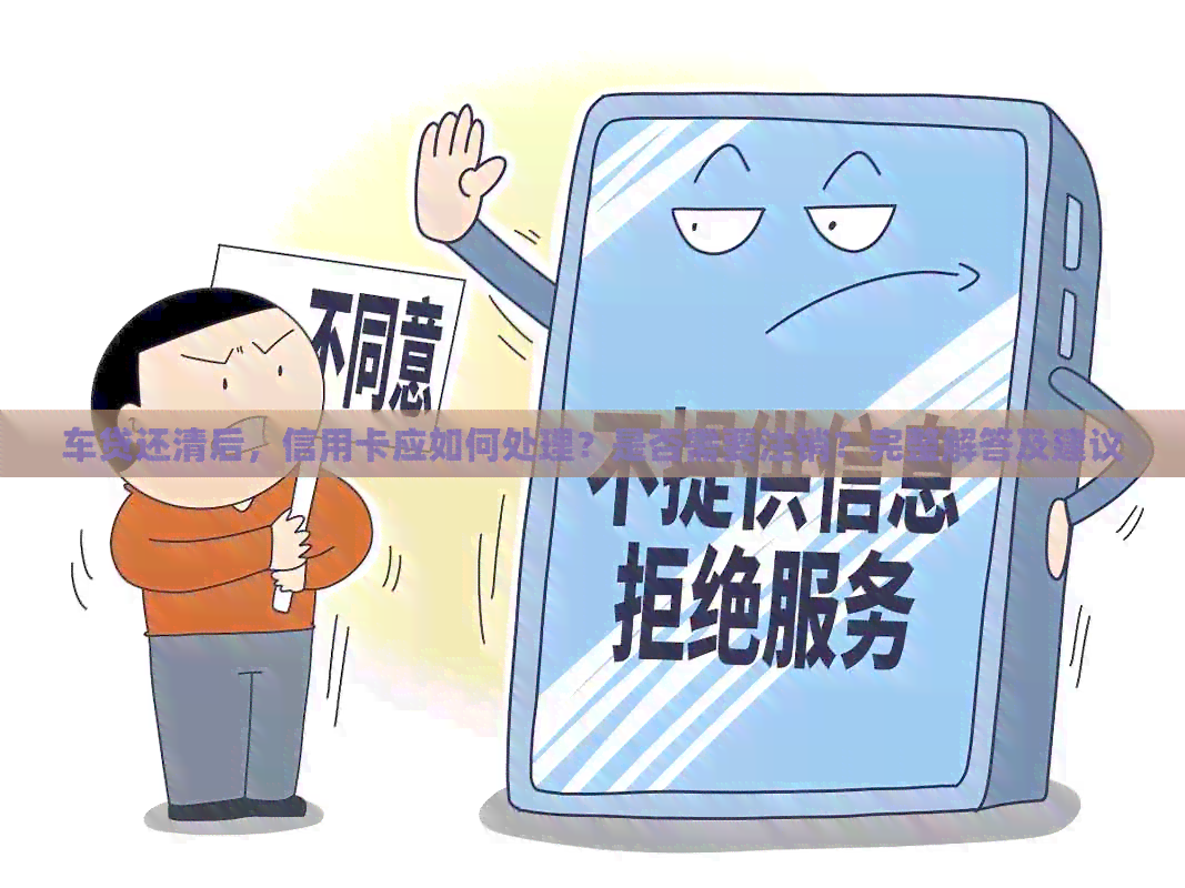 车贷还清后，信用卡应如何处理？是否需要注销？完整解答及建议