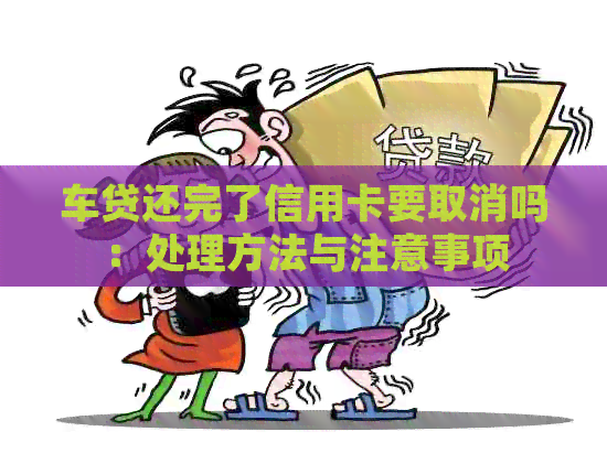 车贷还完了信用卡要取消吗：处理方法与注意事项