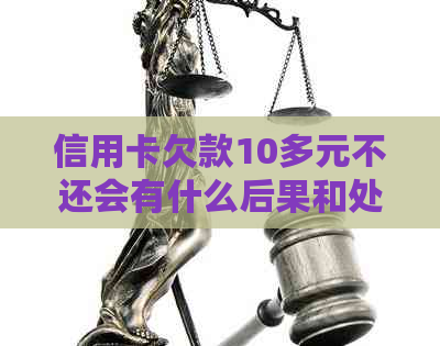 信用卡欠款10多元不还会有什么后果和处理方法？