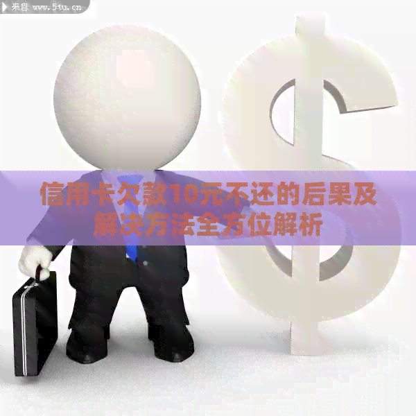 信用卡欠款10元不还的后果及解决方法全方位解析