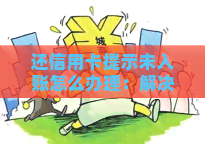还信用卡提示未入账怎么办理：解决办法和手续解析