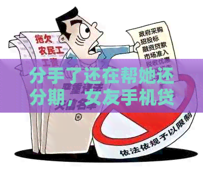 分手了还在帮她还分期，女友手机贷款我承担——分手后分期付款继续进行