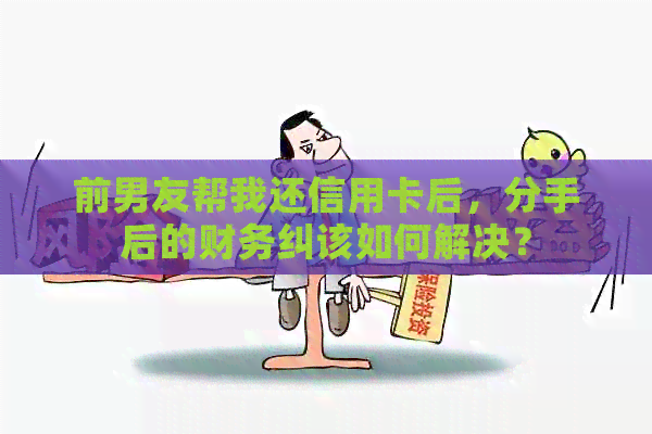 前男友帮我还信用卡后，分手后的财务纠该如何解决？