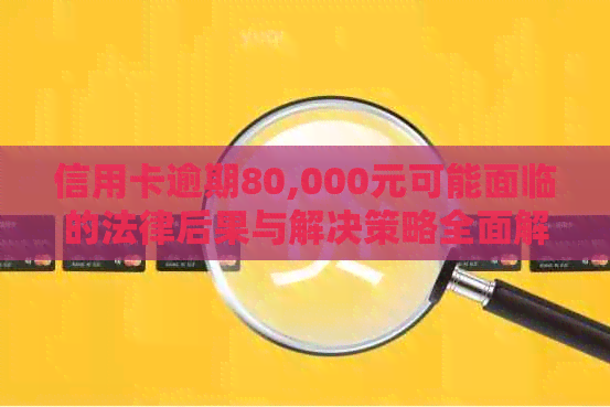 信用卡逾期80,000元可能面临的法律后果与解决策略全面解析