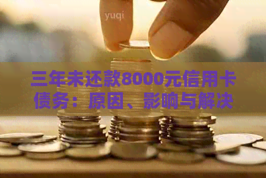 三年未还款8000元信用卡债务：原因、影响与解决策略