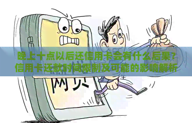 晚上十点以后还信用卡会有什么后果？信用卡还款时间限制及可能的影响解析