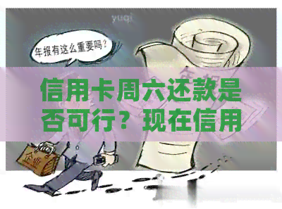 信用卡周六还款是否可行？现在信用卡的使用情况如何？还能否正常使用？