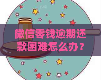 微信零钱逾期还款困难怎么办？原因分析及解决方法一览