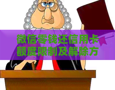 微信零钱还信用卡额度限制及解除方法，安全吗？是否有手续费？限额是多少？