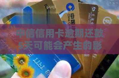 中信信用卡逾期还款5天可能会产生的影响及解决办法