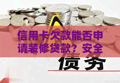 信用卡欠款能否申请装修贷款？安全吗？已还完信用卡的是否还能继续使用？