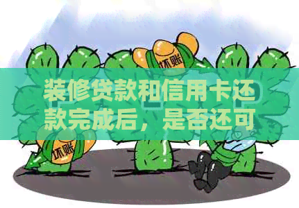 装修贷款和信用卡还款完成后，是否还可以继续使用？如何处理多余资金？