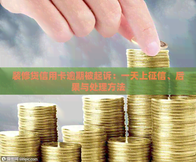 装修贷信用卡逾期被起诉：一天上、后果与处理方法