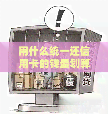 用什么统一还信用卡的钱最划算：推荐几个还款软件，哪个更受欢迎？