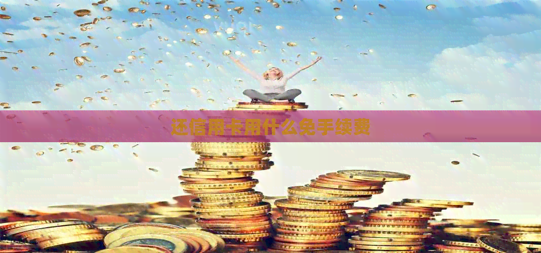 还信用卡用什么免手续费