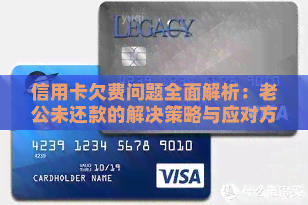 信用卡欠费问题全面解析：老公未还款的解决策略与应对方法