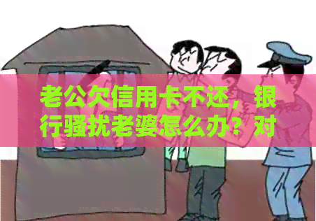 老公欠信用卡不还，银行老婆怎么办？对老婆有影响吗？