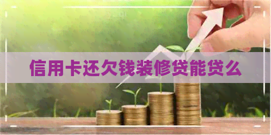 信用卡还欠钱装修贷能贷么
