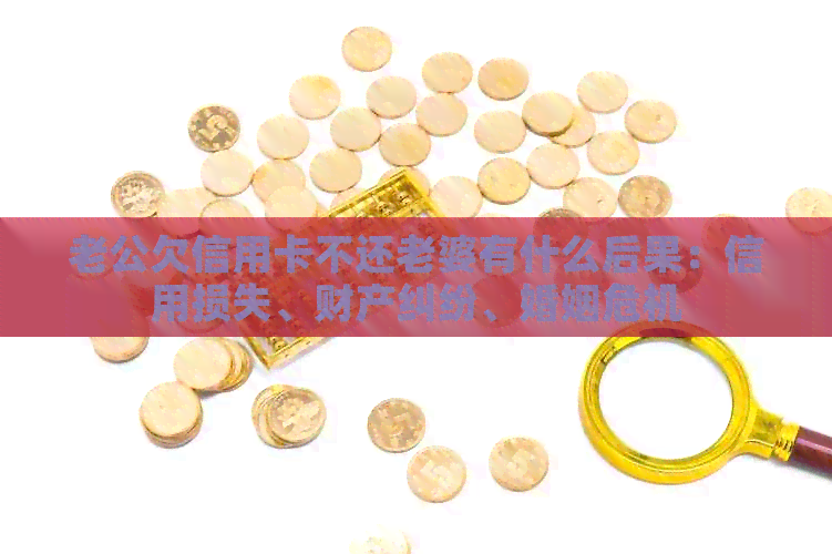 老公欠信用卡不还老婆有什么后果：信用损失、财产纠纷、婚姻危机
