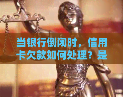 当银行倒闭时，信用卡欠款如何处理？是否需要还款？