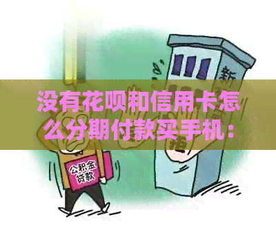 没有信用卡和信用卡怎么分期付款买手机：解决方法与步骤