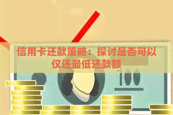 信用卡还款策略：探讨是否可以仅还更低还款额