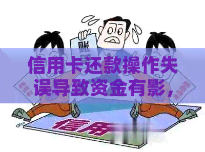 信用卡还款操作失误导致资金有影，马上采取措消除影响