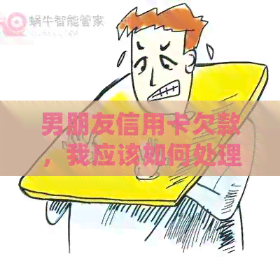 男朋友信用卡欠款，我应该如何处理？是否应该主动提供财务支持？