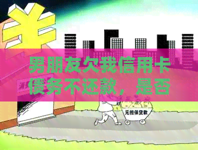 男朋友欠我信用卡债务不还款，是否可以求助警方？