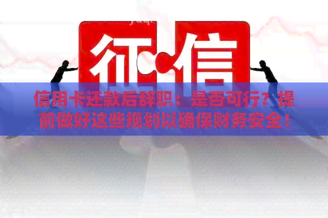 信用卡还款后辞职：是否可行？提前做好这些规划以确保财务安全！
