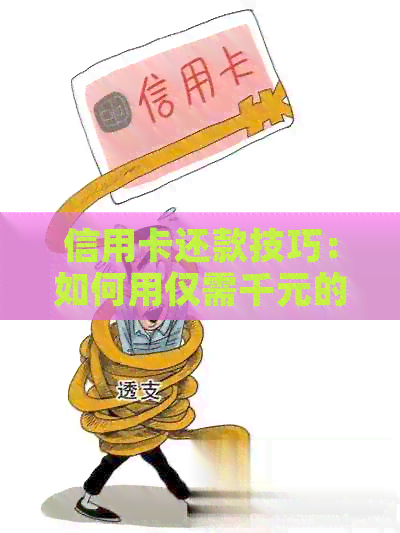 信用卡还款技巧：如何用仅需千元的资金还清一万余元账单