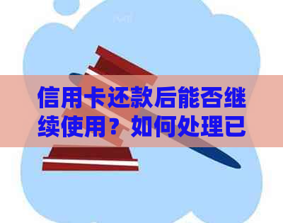信用卡还款后能否继续使用？如何处理已还清款项的信用卡账户？