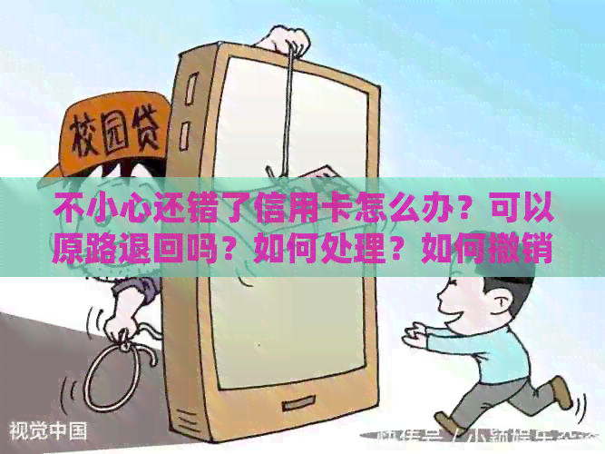 不小心还错了信用卡怎么办？可以原路退回吗？如何处理？如何撤销？