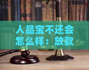 人品宝不还会怎么样：放款不还、钱包借款、贷不还钱后果解析。