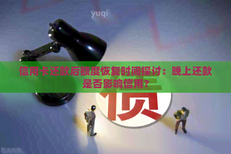 信用卡还款后额度恢复时间探讨：晚上还款是否影响信用？