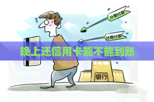 晚上还信用卡能不能到账