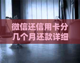 微信还信用卡分几个月还款详细计算与额度免费说明