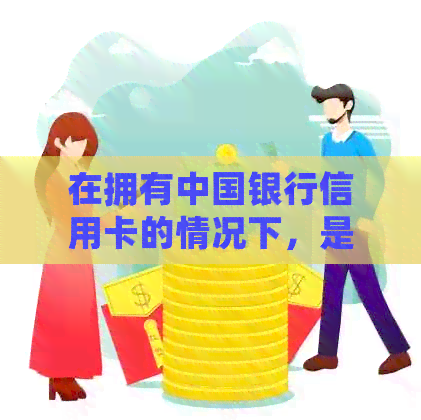 在拥有中国银行信用卡的情况下，是否还可以再次申请？解答与策略