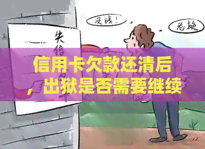 信用卡欠款还清后，出狱是否需要继续还款？了解完整流程和注意事项