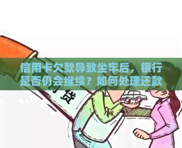 信用卡欠款导致坐牢后，银行是否仍会继续？如何处理还款问题？