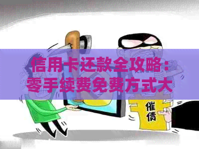 信用卡还款全攻略：零手续费免费方式大揭秘！