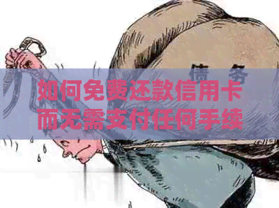 如何免费还款信用卡而无需支付任何手续费