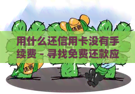 用什么还信用卡没有手续费 - 寻找免费还款应用程序，无附加费用！