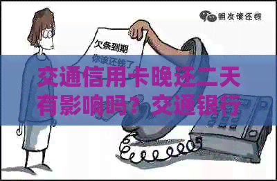 交通信用卡晚还二天有影响吗？交通银行信用卡21号还款，后三天几号？