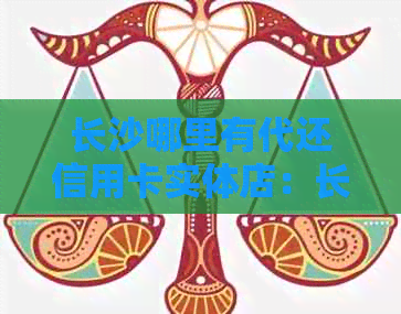 长沙哪里有代还信用卡实体店：长沙市望城区提供信用卡代还服务，欢迎光临。